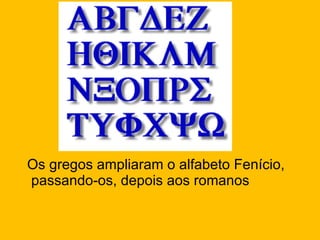 Os gregos ampliaram o alfabeto Fenício, passando-os, depois aos romanos 
