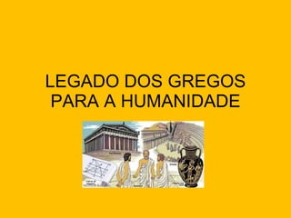 LEGADO DOS GREGOS PARA A HUMANIDADE 