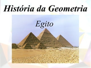 História da Geometria
       Egito
 