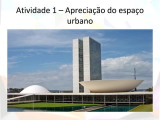 Atividade 1 – Apreciação do espaço
              urbano
 