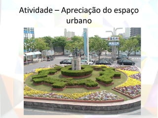 Atividade – Apreciação do espaço
             urbano
 