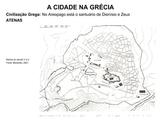 A CIDADE NA GRÉCIA
Civilização Grega: No Areopago está o santuário de Dionísio e Zeus
ATENAS
Atenas do século V a C.
Fonte: Benévolo, 2001
 