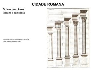 CIDADE ROMANA
Ordens de colunas:
toscana e compósita
Gravura do francês Claude Perraul, de 1676
Fonte: John Summerson, 1997
 