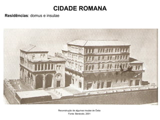 CIDADE ROMANA
Residências: domus e insulae
Reconstrução de algumas insulae de Óstia
Fonte: Benévolo, 2001
 