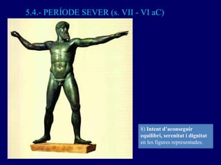 5.4.- PERÍODE SEVER (s. VII - VI aC) 8)  Intent d’aconseguir equilibri, serenitat i dignitat  en les figures representades...
