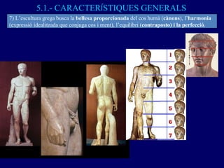 5.1.- CARACTER Í STIQUES GENERALS 7) L’escultura grega busca la  bellesa proporcionada  del cos humà ( cànons ), l’ harmon...