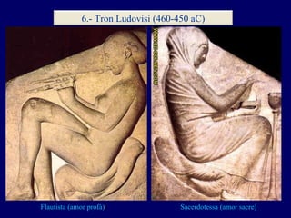 Flautista (amor profà) ) Sacerdotessa (amor sacre) 6.- Tron Ludovisi (460-450 aC) 