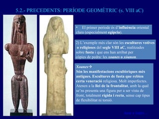 5.2.- PRECEDENTS: PERÍODE GEOMÈTRIC (s. VIII aC) Anar a índex… <ul><li>El primer període és d’ influència  oriental </li><...