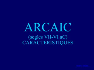 ARCAIC (segles VII-VI aC) CARACTERÍSTIQUES Anar a índex… 