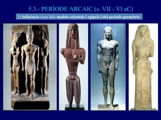 5.3.- PERÍODE ARCAIC (s. VII - VI aC) 3)  Influència  clara dels  models orientals i egipcis i del període geomètric . 