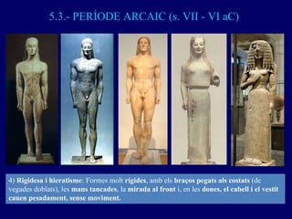 5.3.- PERÍODE ARCAIC (s. VII - VI aC) 4)  Rigidesa i hieratisme : Formes molt  rígides , amb els  braços pegats als costat...