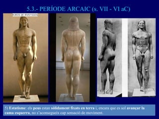 5.3.- PERÍODE ARCAIC (s. VII - VI aC) 5)  Estatisme : els  peus  estan  sòlidament fixats en terra  i, encara que es sol  ...