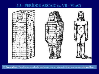 5.3.- PERÍODE ARCAIC (s. VII - VI aC) 6)  Frontalitat : Escultura concebuda totalment per ser vista de front, com una  est...