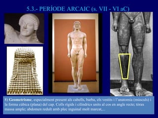 5.3.- PERÍODE ARCAIC (s. VII - VI aC) 8)  Geometrisme , especialment present als cabells, barba, els vestits i l’anatomia ...