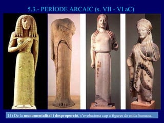 5.3.- PERÍODE ARCAIC (s. VII - VI aC) 11) De la  monumentalitat i desproporció , s’evoluciona cap a figures de mida humana. 