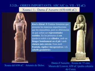 Xoana del 650 aC.  Artemis de Delos. Dama d’Auxerre.  Xoana de 75 cms. Museu del Louvre. 650 aC (pedra calcària de Creta)....