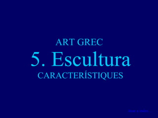 ART GREC  5. Escultura CARACTERÍSTIQUES Anar a índex… 