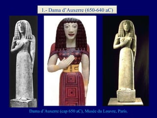 Dama d’Auxerre  (cap  650 aC ),  Mus ée  d u  Louvre ,  París. 1.- Dama d’Auxerre (650-640 aC) 