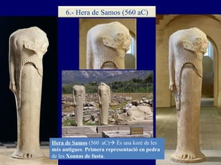 Hera de Samos   (560  aC)   És una koré de les  més antigues .  Primera representació en pedra  de les  Xoanas de fusta ....