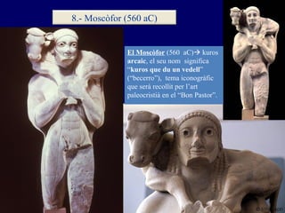 El Moscòfor   (560  aC)   kuros  arcaic , el seu nom  significa “ kuros que du un vedell ” (“becerro”),  tema iconogràfic...