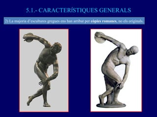 5.1.- CARACTER Í STIQUES GENERALS 2) La majoria d’escultures gregues ens han arribat per  còpies romanes , no els originals. 