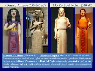La Dama d’Auxerre   (650-640  aC)  i  la Koré del Peplum    (530  aC). Aquestes estàtues femenines van anar evolucionant ...