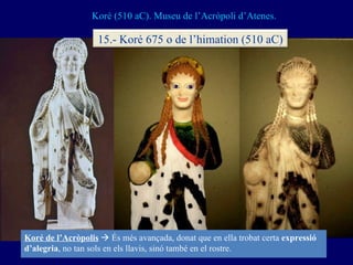 Koré (510 aC). Museu de l’Acròpoli d’Atenes. Koré de l’Acròpolis     És més avançada, donat que en ella trobat certa  exp...