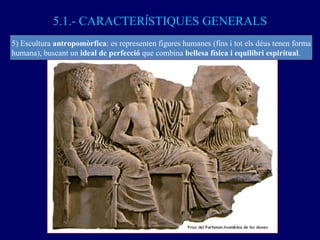 5.1.- CARACTER Í STIQUES GENERALS 5) Escultura  antropomòrfica : es representen figures humanes (fins i tot els déus tenen...