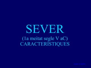 SEVER (1a meitat segle V aC) CARACTERÍSTIQUES Anar a índex… 