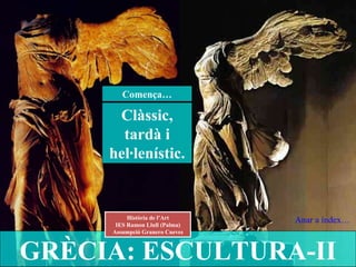 GRÈCIA: ESCULTURA-II Història de l’Art IES Ramon Llull (Palma) Assumpció Granero Cueves Clàssic, tardà i hel·lenístic. Comença… Anar a índex… 