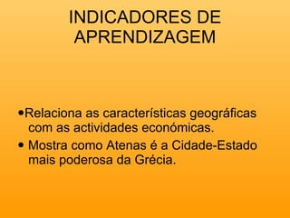  Relaciona as características geográficas com as actividades económicas.    Mostra como Atenas é a Cidade-Estado mais poderosa da Grécia.   INDICADORES DE APRENDIZAGEM 
