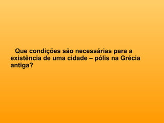Que condições são necessárias para a existência de uma cidade – pólis na Grécia antiga? 