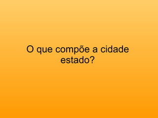 O que compõe a cidade estado? 