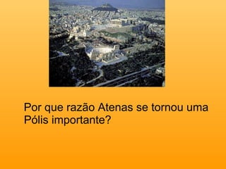Por que razão Atenas se tornou uma Pólis importante? 