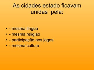 - mesma língua - mesma religião - participação nos jogos - mesma cultura As cidades estado ficavam unidas  pela: 
