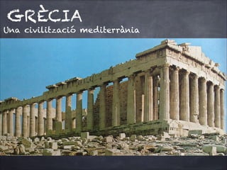 GRÈCIA

Una civilització mediterrània

 