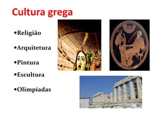 Cultura grega
Religião
Arquitetura
Pintura
Escultura
Olimpíadas
 