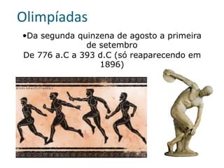 Olimpíadas
Da segunda quinzena de agosto a primeira
de setembro
De 776 a.C a 393 d.C (só reaparecendo em
1896)
 