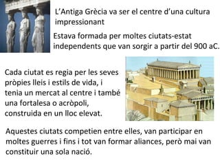 L’Antiga Grècia va ser el centre d’una cultura
impressionant
Estava formada per moltes ciutats-estat
independents que van ...