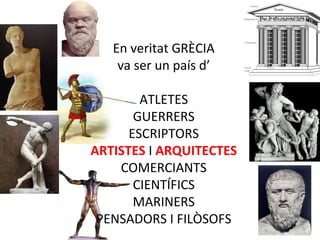 En veritat GRÈCIA
va ser un país d’
ATLETES
GUERRERS
ESCRIPTORS
ARTISTES I ARQUITECTES
COMERCIANTS
CIENTÍFICS
MARINERS
PEN...