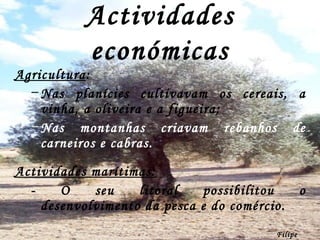 Actividades económicas Agricultura : Nas planícies cultivavam os cereais, a vinha, a oliveira e a figueira; Nas montanhas criavam rebanhos de carneiros e cabras.  Actividades marítimas: - O seu litoral possibilitou o desenvolvimento da pesca e do comércio. Filipe Dias 
