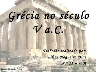 Grécia no século V a.C. Trabalho realizado por: Filipe Nogueira Dias N.º 11 – 7º A Templo Partenon  (estilo Dórico) 