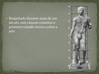  Respeitado durante mais de um
século, este cânone constitui o
primeiro tratado teórico sobre a
arte
 