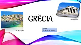 GRÈCIA
Noms:
Noa, Aroa i Josep
El Partenon
Illa de Creta
 