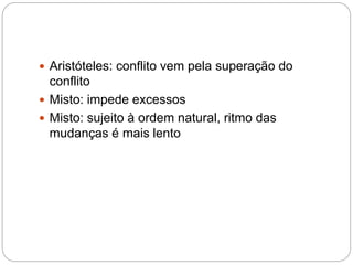  Aristóteles: conflito vem pela superação do
conflito
 Misto: impede excessos
 Misto: sujeito à ordem natural, ritmo das
mudanças é mais lento
 