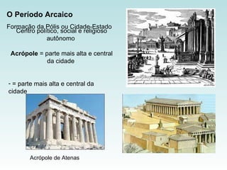   Centro político, social e religioso autônomo  Acrópole  = parte mais alta e central da cidade = parte mais alta e central da cidade O Período Arcaico   Formação da  Pólis ou Cidade-Estado Acrópole de Atenas  