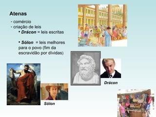 Atenas comércio  criação de leis  Drácon  = leis escritas Sólon   = leis melhores para o povo (fim da escravidão por dívidas ) Drácon Sólon 