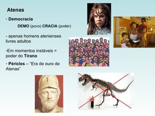 Democracia  - apenas homens atenienses livres adultos  DEMO  (povo)  CRACIA  (poder)  Atenas Em momentos instáveis = poder do  Tirano Péricles  – “Era de ouro de Atenas” 