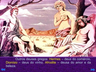 Outros deuses gregos:  Hermes  – deus do comércio,  Dionísio  – deus do vinho,  Afrodite  – deusa do amor e da beleza. 