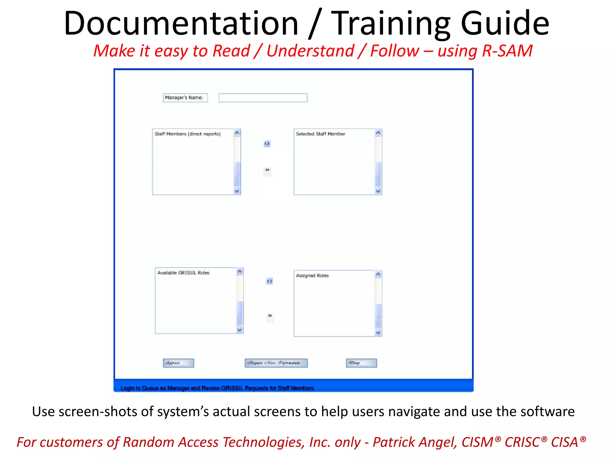 Documentation / Training Guide
Use screen-shots of system’s actual screens to help users navigate and use the software
Make it easy to Read / Understand / Follow – using R-SAM
For customers of Random Access Technologies, Inc. only - Patrick Angel, CISM® CRISC® CISA®
 